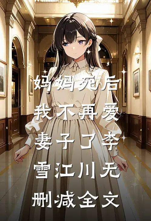 妈妈死后，我不再爱妻子了李雪江川无删减全文
