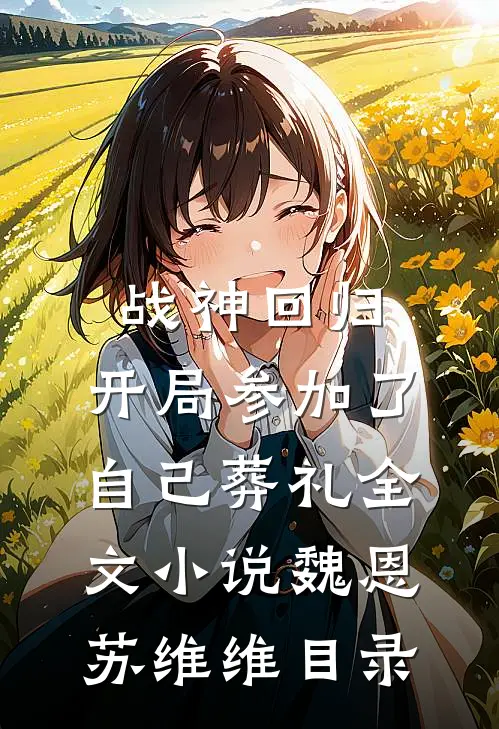 战神回归，开局参加了自己葬礼全文小说魏恩苏维维目录