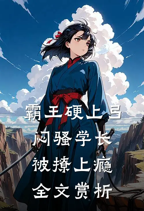 霸王硬上弓，闷骚学长被撩上瘾全文赏析