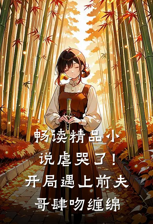 畅读精品虐哭了!开局遇上前夫哥肆吻缠绵免费阅读