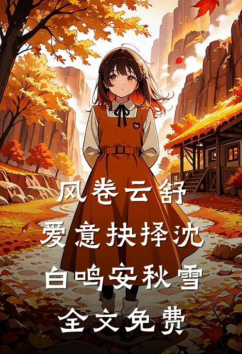 风卷云舒，爱意抉择沈白鸣安秋雪全文免费