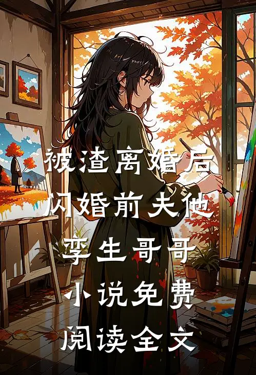 被渣离婚后，闪婚前夫他孪生哥哥小说免费阅读全文