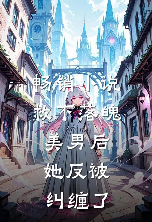 畅销救下落魄美男后,她反被纠缠了免费阅读