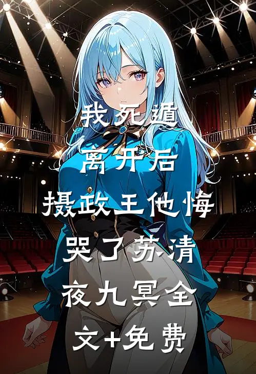 我死遁离开后，摄政王他悔哭了苏清夜九冥全文+免费