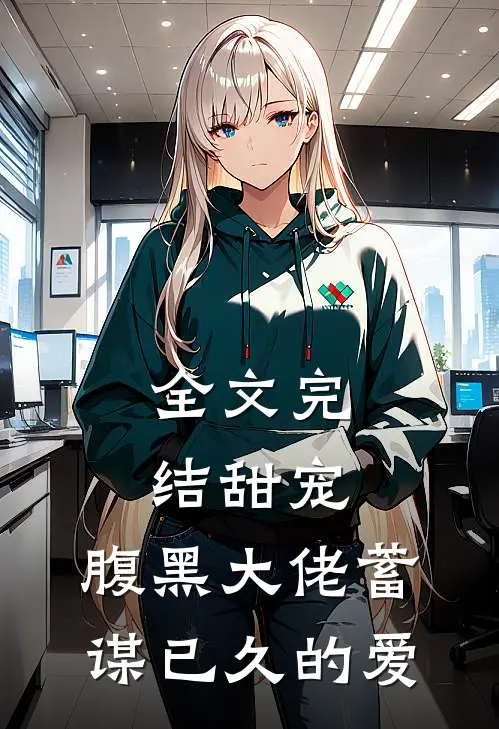 全文完结甜宠腹黑大佬蓄谋已久的爱