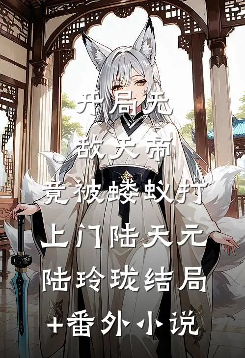 开局无敌天帝，竟被蝼蚁打上门陆天元陆玲珑结局+番外小说