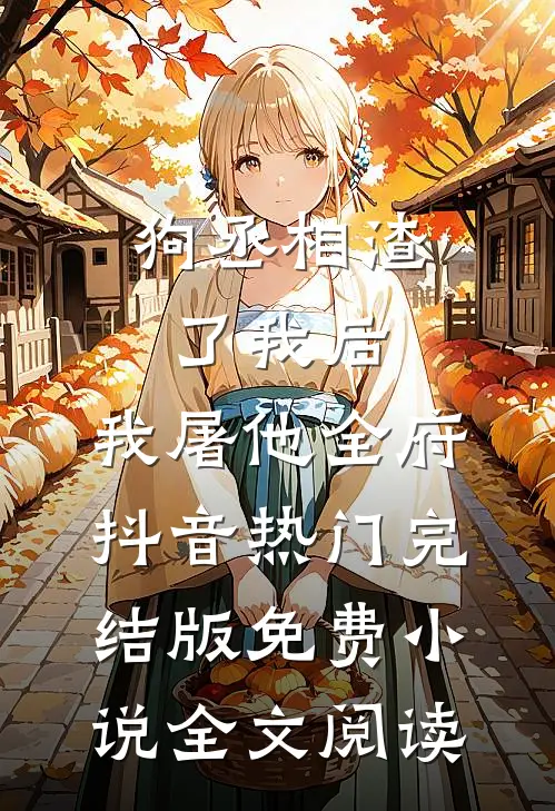 狗丞相渣了我后，我屠他全府抖音热门完结版免费小说全文阅读