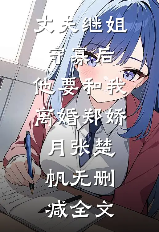 丈夫继姐守寡后，他要和我离婚郑娇月张楚帆无删减全文