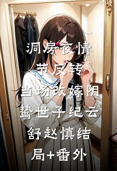 洞房夜情节反转，当场改嫁阴鸷世子纪云舒赵慎结局+番外