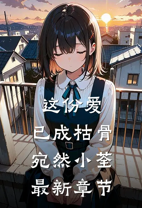 这份爱,已成枯骨宛然小荃最新章节免费阅读