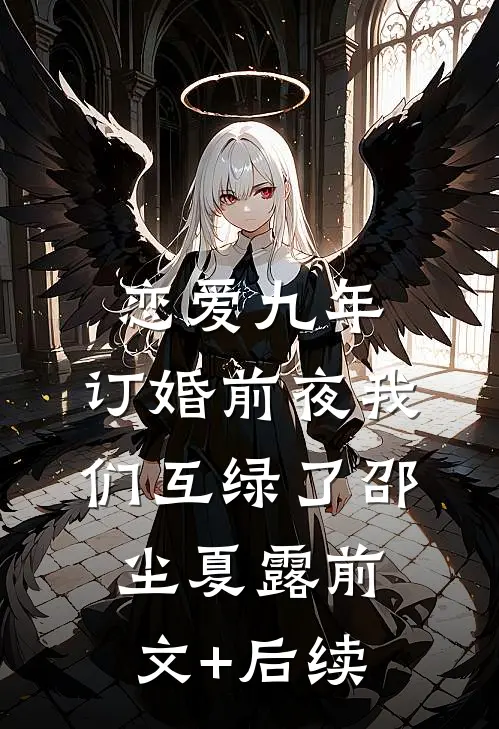 恋爱九年，订婚前夜我们互绿了邵尘夏露前文+后续