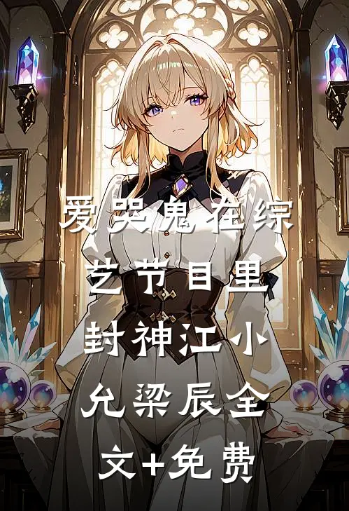 爱哭鬼在综艺节目里封神江小允梁辰全文+免费