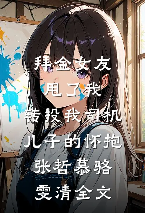 拜金女友甩了我，转投我司机儿子的怀抱张哲慕骆雯清全文