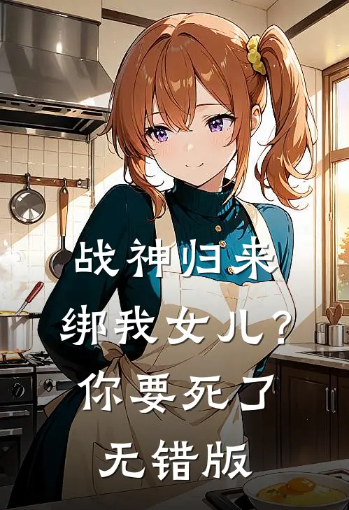 战神归来，绑我女儿？你要死了无错版