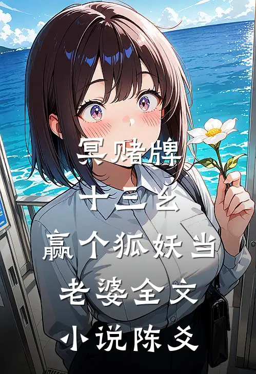 冥赌牌，十三幺，赢个狐妖当老婆全文小说陈爻