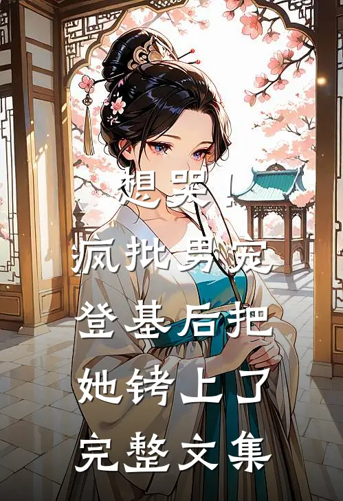 想哭！疯批男宠登基后把她铐上了完整文集
