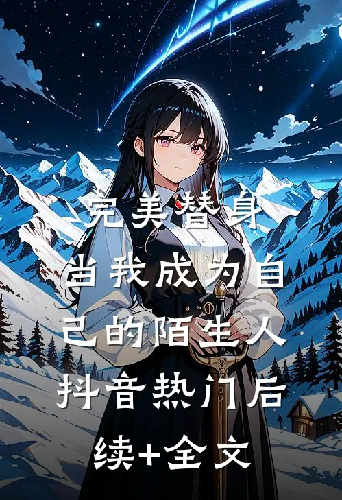 完美替身：当我成为自己的陌生人抖音热门后续+全文