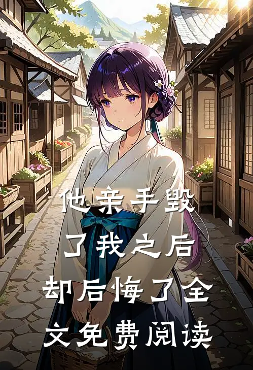他亲手毁了我之后,却后悔了全文免费阅读