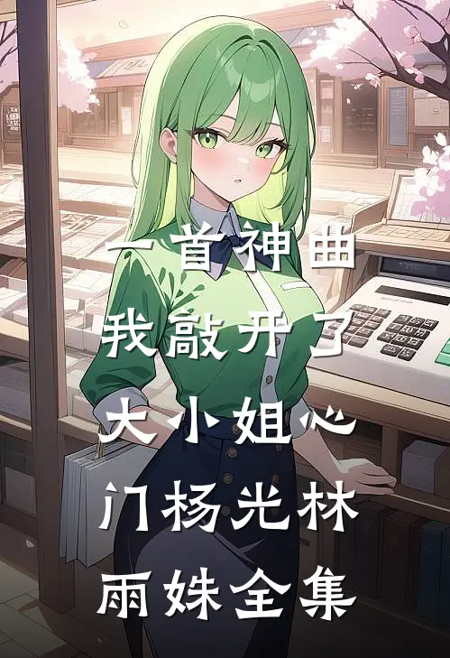 一首神曲，我敲开了大小姐心门杨光林雨姝全集