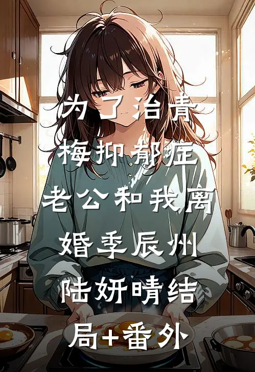 为了治青梅抑郁症，老公和我离婚季辰州陆妍晴结局+番外
