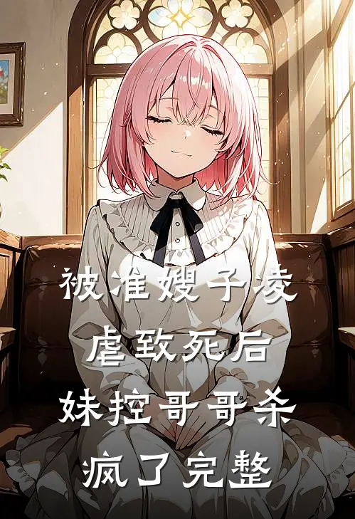 被准嫂子凌虐致死后,妹控哥哥杀疯了完整免费阅读