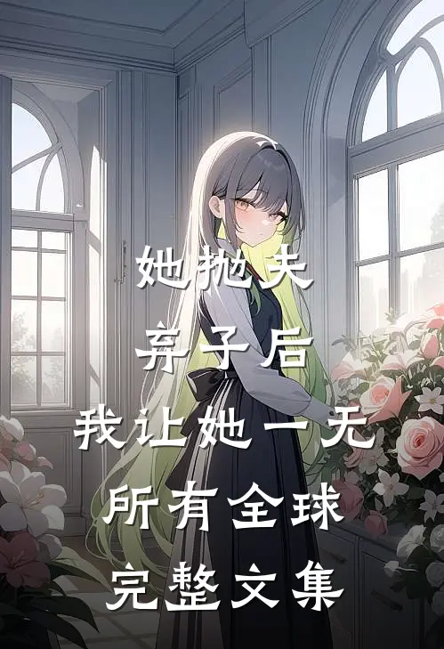 她抛夫弃子后，我让她一无所有全球完整文集