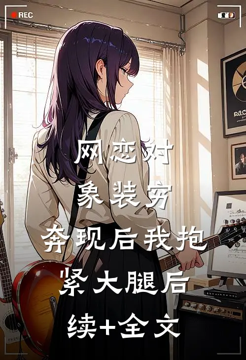 网恋对象装穷，奔现后我抱紧大腿后续+全文