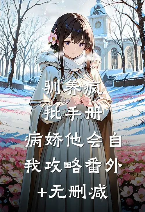 驯养疯批手册：病娇他会自我攻略番外+无删减