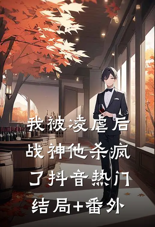 我被凌虐后，战神他杀疯了抖音热门结局+番外
