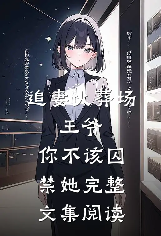 追妻火葬场王爷,你不该囚禁她完整文集阅读全文