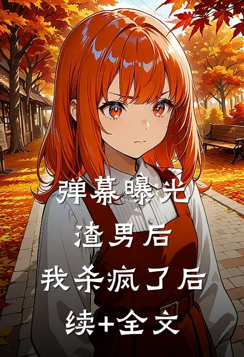 弹幕曝光渣男后，我杀疯了后续+全文