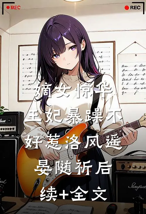 嫡女惊华：王妃暴躁不好惹洛风遥晏随祈后续+全文