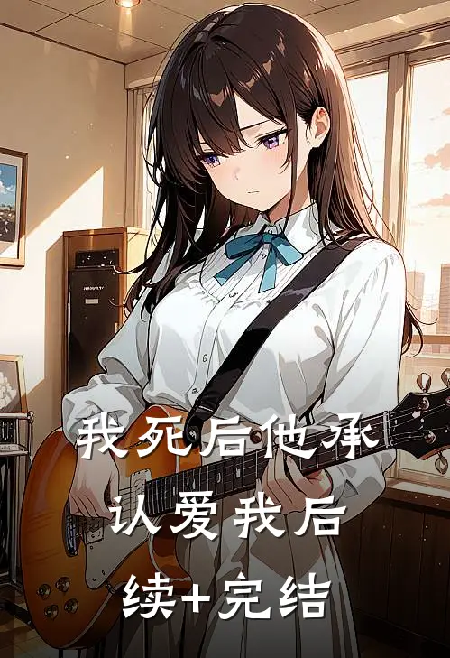 我死后他承认爱我后续+完结