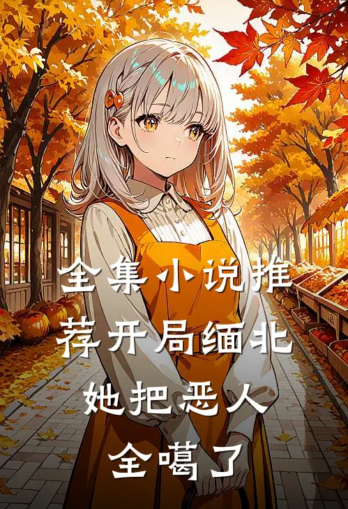 全集小说推荐开局缅北，她把恶人全噶了
