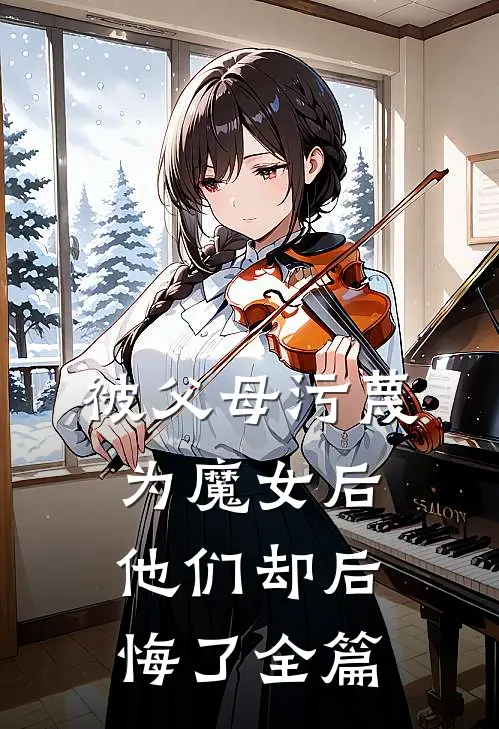 被父母污蔑为魔女后,他们却后悔了全篇免费阅读