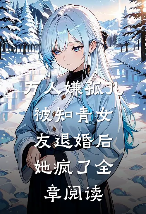 万人嫌孤儿被知青女友退婚后，她疯了全章阅读