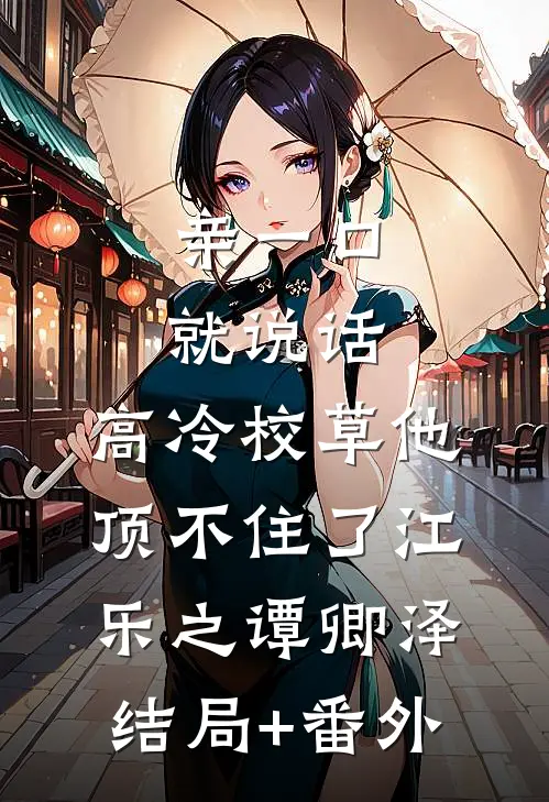 亲一口就说话，高冷校草他顶不住了江乐之谭卿泽结局+番外