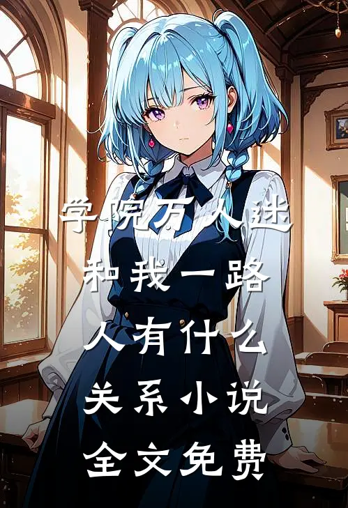 学院万人迷和我一路人有什么关系小说全文免费