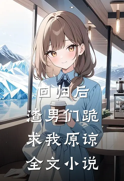 回归后，渣男们跪求我原谅全文小说