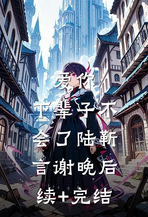 爱你，下辈子不会了陆靳言谢晚后续+完结