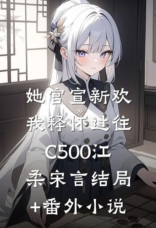 她官宣新欢，我释怀过往C500江柔宋言结局+番外小说
