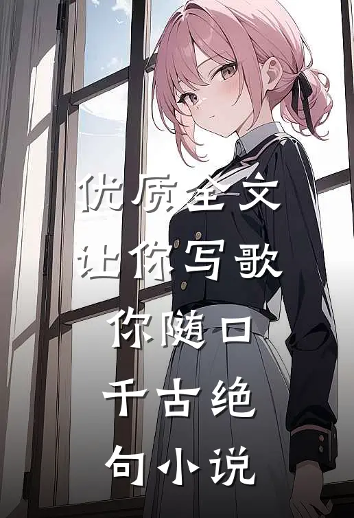 优质全文让你写歌你随口千古绝句小说