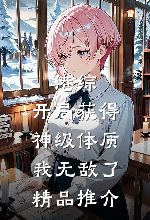 港综：开局获得神级体质，我无敌了精品推介
