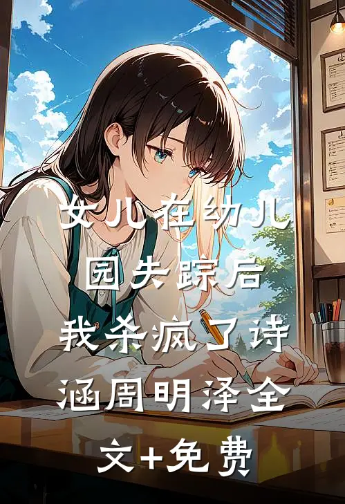 女儿在幼儿园失踪后，我杀疯了诗涵周明泽全文+免费