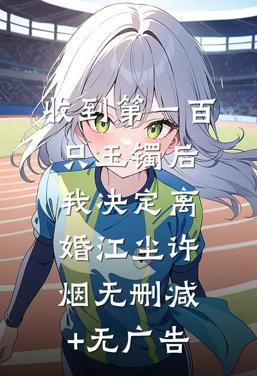 收到第一百只玉镯后，我决定离婚江尘许烟无删减+无广告