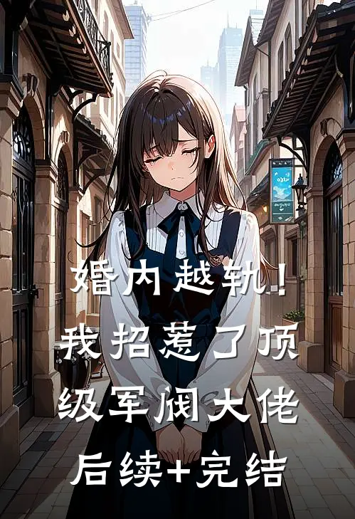 婚内越轨！我招惹了顶级军阀大佬后续+完结