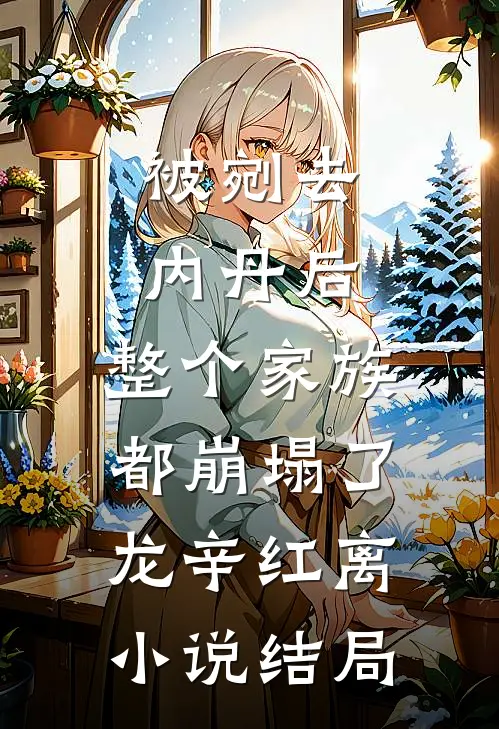 被剜去内丹后，整个家族都崩塌了龙辛红离小说结局