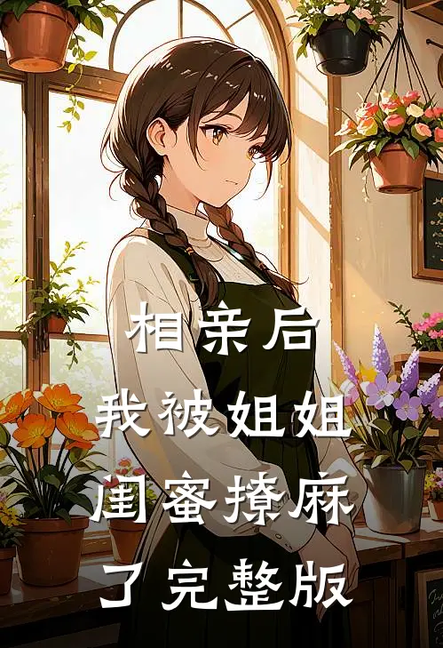 相亲后，我被姐姐闺蜜撩麻了完整版