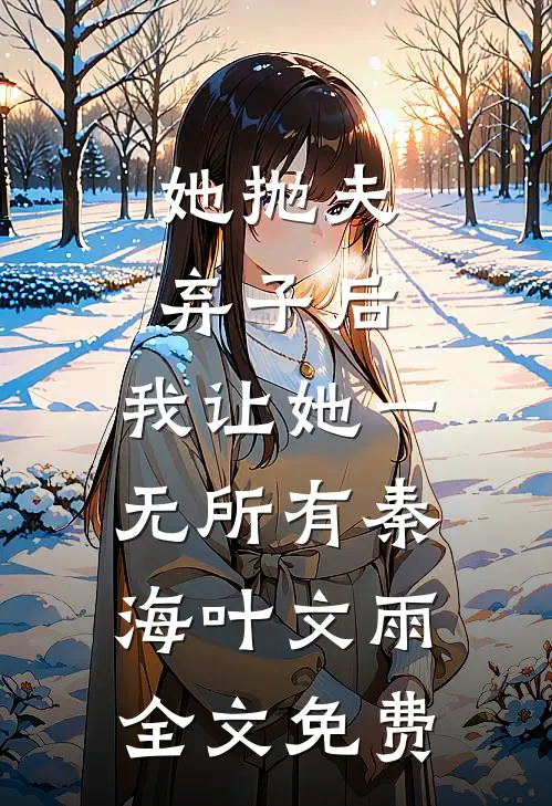 她抛夫弃子后，我让她一无所有秦海叶文雨全文免费