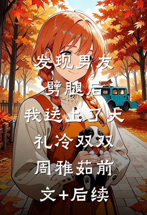 发现男友劈腿后，我送上了大礼冷双双周雅茹前文+后续
